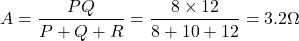 \[ A = \frac{PQ}{P + Q + R} = \frac{8 \times 12}{8 + 10 + 12} = 3.2 \Omega \]