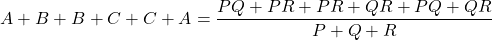 \[ A + B + B + C + C + A = \frac{PQ + PR + PR + QR + PQ + QR}{P + Q + R} \]
