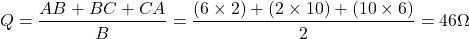 \[ Q = \frac{AB + BC + CA}{B}= \frac{(6\times 2)+(2\times 10)+(10\times 6)}{2} = 46  \Omega \]