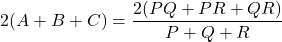 \[ 2(A + B + C) = \frac{ 2(PQ + PR + QR) }{P + Q + R} \]