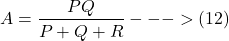 \[ A = \frac{PQ}{P + Q + R} --->(12) \]