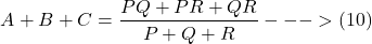 \[ A + B + C = \frac{PQ + PR + QR}{P + Q + R} --->(10) \]